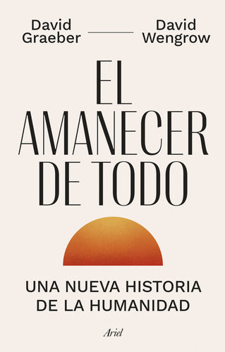 EL AMANECER DE TODO - David Graeber. David Wengrow
