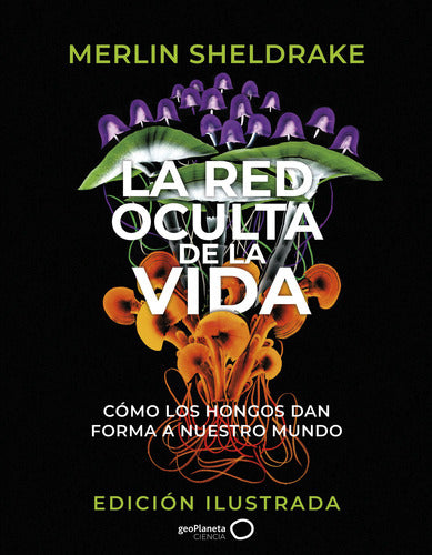 LA RED OCULTA DE LA VIDA (EDICION ILUSTRADA) - Merlin Sheldrake.