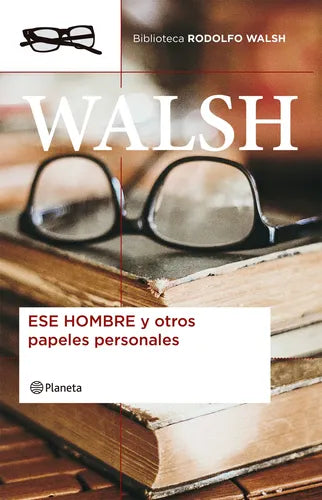 Ese hombre y otros papeles personales - Rodolfo Walsh